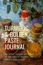 Turmeric & Golden Paste Journal: Minu märkused, retseptid ja ideed kurkumi kasutamise kohta inimestele ja loomadele