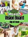 Tervis Vision Board Clip Art Book: Pildid, tsitaadid ja sõnad tervisele, fitness, heaolu, vaimne tervis, kehakaalu langus ja rohkem nii naistele kui meestele.