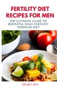 FERTILITY DIET retseptid meestele: Ultimate juhend meeste viljakuse suurendamiseks dieedi kaudu, tervislikud söögimehed, asenduskokteilid meestele, meestele ettevalmistatud kokaraamat, meestele mõeldud seksuaalsed toidulisandid